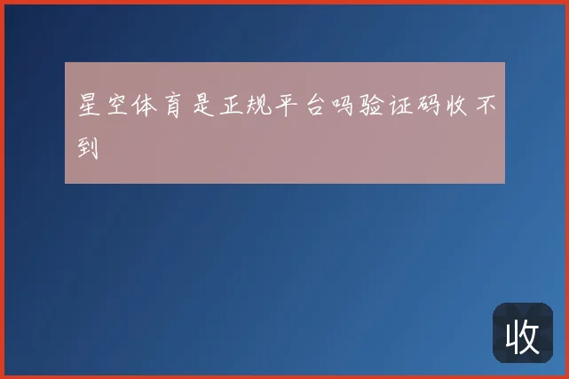 星空体育是正规平台吗验证码收不到