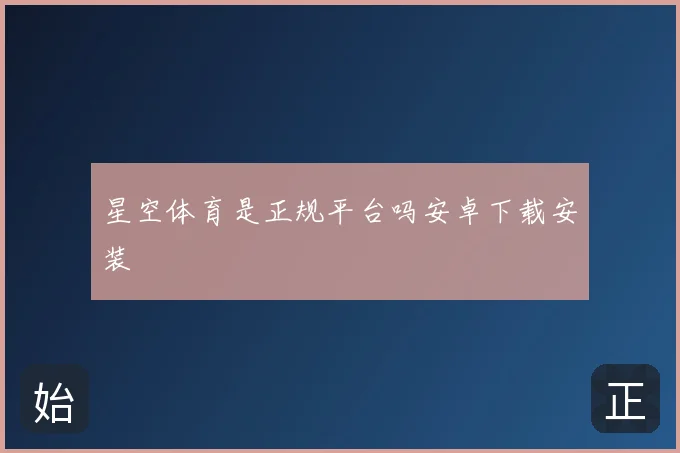 星空体育是正规平台吗安卓下载安装