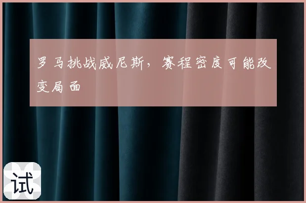 罗马挑战威尼斯，赛程密度可能改变局面