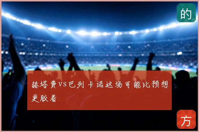 赫塔费vs巴列卡诺这场可能比预想更胶着