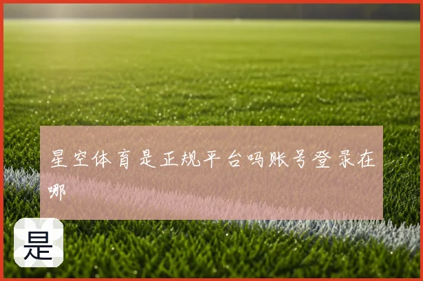 星空体育是正规平台吗账号登录在哪