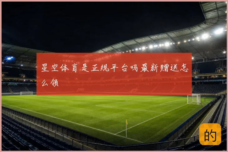 星空体育是正规平台吗最新赠送怎么领