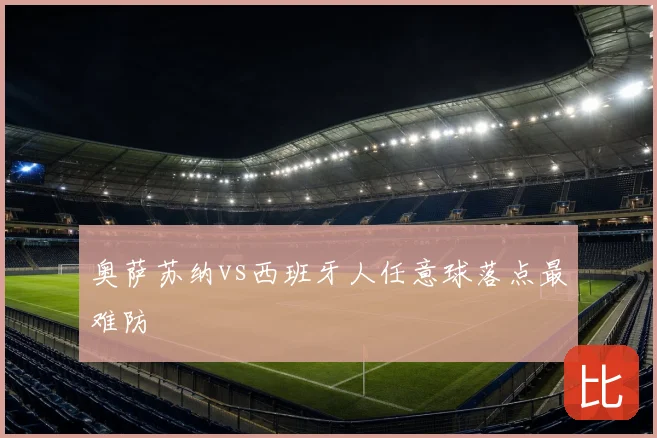 奥萨苏纳vs西班牙人任意球落点最难防