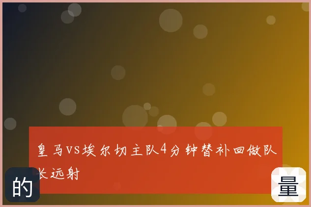 皇马vs埃尔切主队4分钟替补回做队长远射