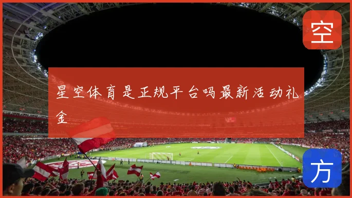 星空体育是正规平台吗最新活动礼金