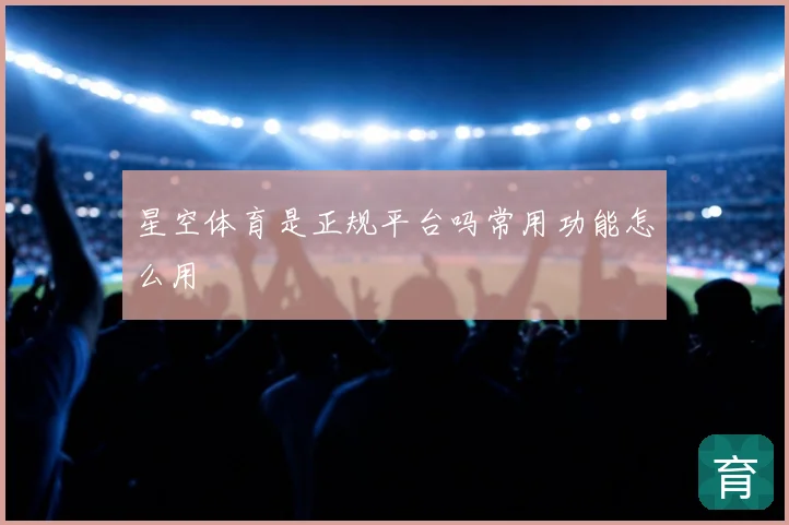 星空体育是正规平台吗常用功能怎么用