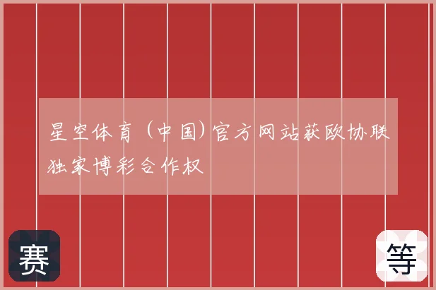 星空体育 (中国)官方网站获欧协联独家博彩合作权