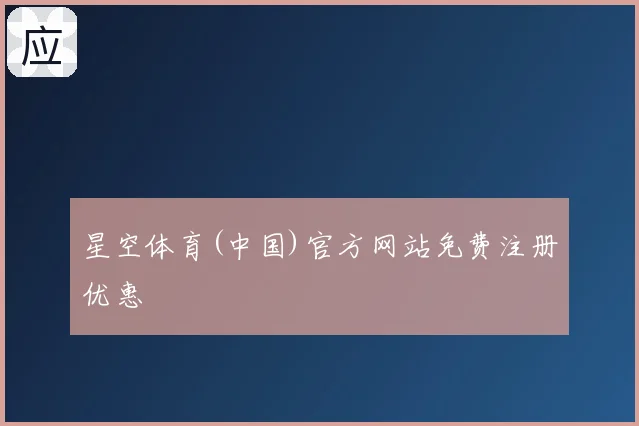 星空体育(中国)官方网站免费注册优惠