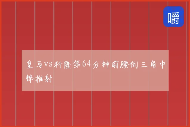 皇马vs科隆第64分钟前腰倒三角中锋推射