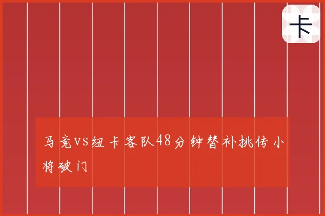 马竞vs纽卡客队48分钟替补挑传小将破门