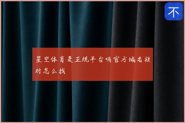 星空体育是正规平台吗官方域名核对怎么找