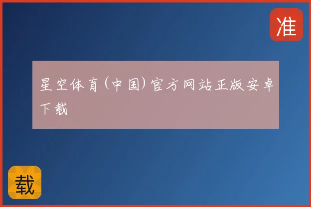 星空体育(中国)官方网站正版安卓下载