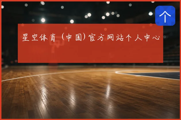 星空体育 (中国)官方网站个人中心
