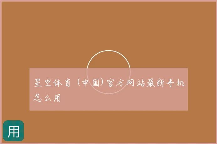 星空体育 (中国)官方网站最新手机怎么用