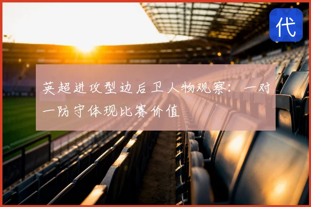 英超进攻型边后卫人物观察：一对一防守体现比赛价值